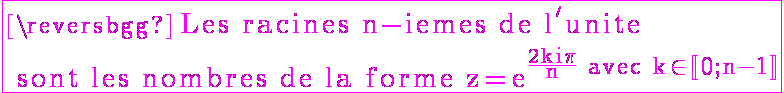 6$\fbox{\rm \magenta Les racines n-iemes de l'unite\\ sont les nombres de la forme z=e^{\frac{2ki\pi}{n} avec k\in\mathbb{[}0;n-1\mathbb{]}}